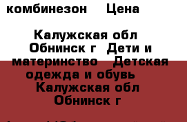 комбинезон  › Цена ­ 500 - Калужская обл., Обнинск г. Дети и материнство » Детская одежда и обувь   . Калужская обл.,Обнинск г.